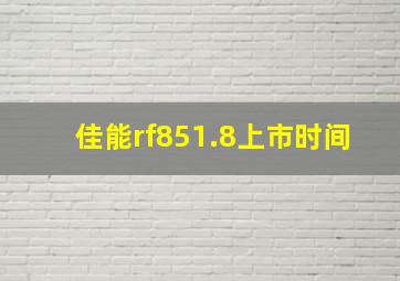 佳能rf851.8上市时间