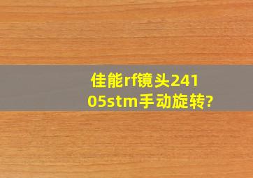 佳能rf镜头24105stm手动旋转?