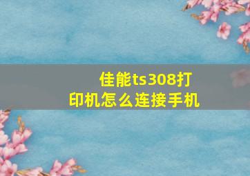 佳能ts308打印机怎么连接手机