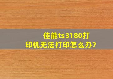 佳能ts3180打印机无法打印怎么办?