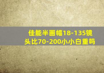 佳能半画幅18-135镜头比70-200小小白重吗