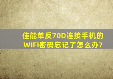 佳能单反70D连接手机的WIFI密码忘记了怎么办?