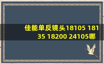 佳能单反镜头18105 18135 18200 24105哪个好?这是啥意思