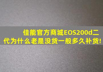 佳能官方商城EOS200d二代为什么老是没货,一般多久补货!