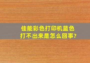 佳能彩色打印机蓝色打不出来是怎么回事?