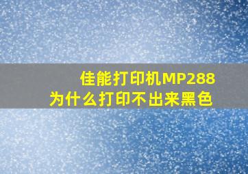 佳能打印机MP288为什么打印不出来黑色