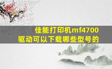 佳能打印机mf4700驱动可以下载哪些型号的