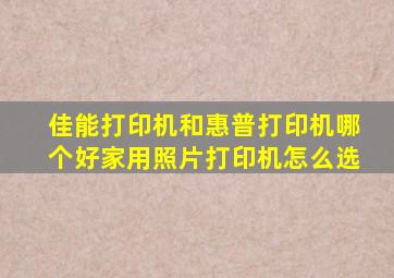 佳能打印机和惠普打印机哪个好家用照片打印机怎么选