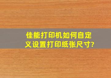 佳能打印机如何自定义设置打印纸张尺寸?