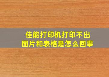 佳能打印机打印不出图片和表格是怎么回事