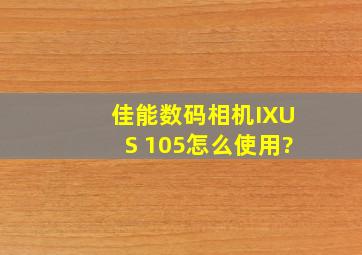 佳能数码相机IXUS 105怎么使用?