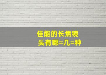 佳能的长焦镜头有哪=几=种