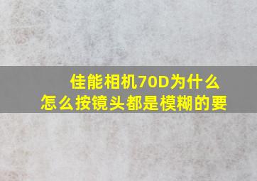 佳能相机70D为什么怎么按镜头都是模糊的,要