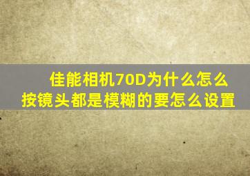 佳能相机70D为什么怎么按镜头都是模糊的、要怎么设置