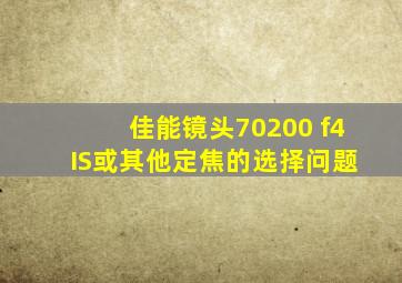 佳能镜头,70200 f4 IS或其他定焦的选择问题