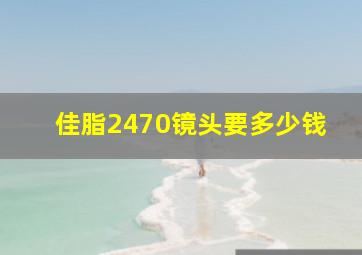 佳脂2470镜头要多少钱