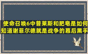 使命召唤6中普莱斯和肥皂是如何知道谢菲尔德就是战争的幕后黑手的...