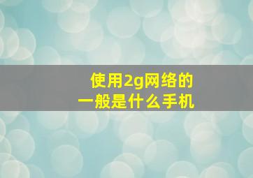 使用2g网络的一般是什么手机