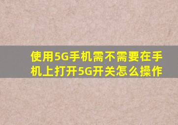 使用5G手机需不需要在手机上打开5G开关(怎么操作(