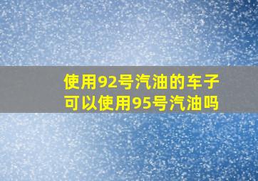 使用92号汽油的车子可以使用95号汽油吗