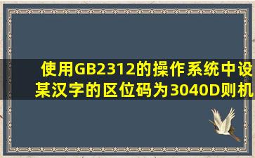 使用GB2312的操作系统中,设某汉字的区位码为3040D则机内码为???