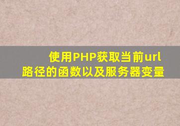 使用PHP获取当前url路径的函数以及服务器变量