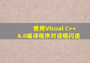 使用Visual C++6.0编译程序对话框闪退