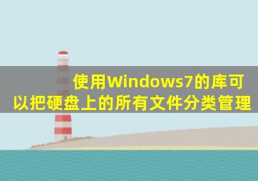 使用Windows7的库,可以把硬盘上的所有文件分类管理。