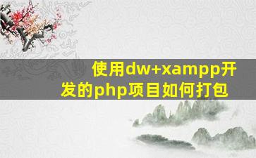 使用dw+xampp开发的php项目如何打包