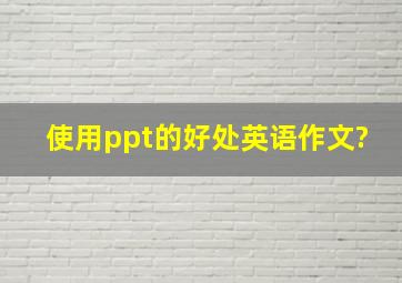 使用ppt的好处英语作文?