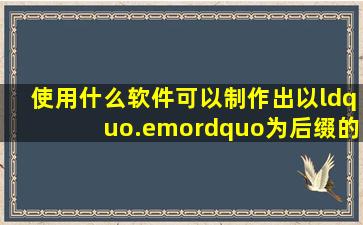 使用什么软件可以制作出以“.emo”为后缀的文件