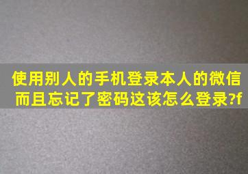 使用别人的手机登录本人的微信,而且忘记了密码,这该怎么登录?f