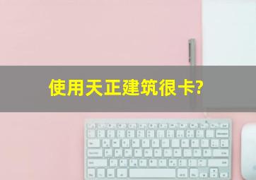 使用天正建筑很卡?