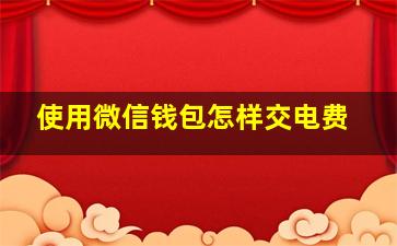 使用微信钱包怎样交电费