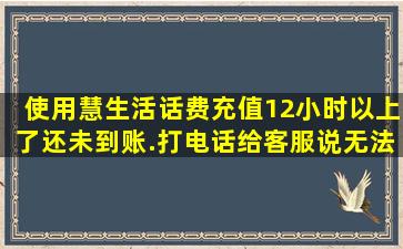 使用慧生活话费充值12小时以上了还未到账.打电话给客服说无法退款....