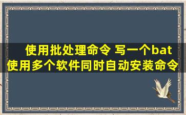 使用批处理命令 写一个bat 使用多个软件同时自动安装命令 有高手会吗?