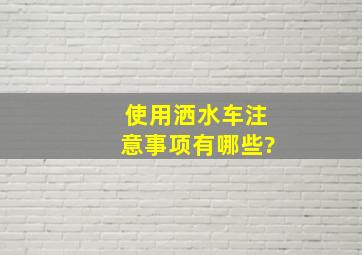 使用洒水车注意事项有哪些?