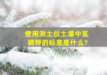 使用测土仪土壤中氮磷钾的标准是什么?