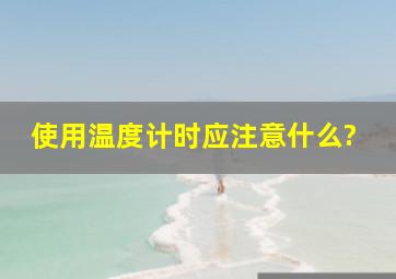 使用温度计时应注意什么?