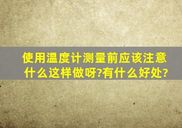 使用温度计测量前应该注意什么这样做呀?有什么好处?