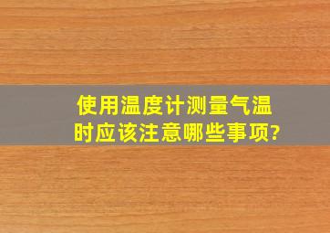 使用温度计测量气温时,应该注意哪些事项?