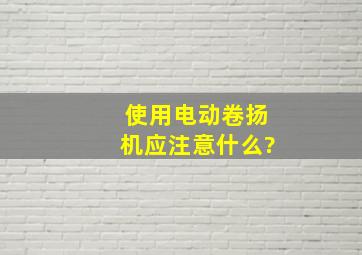 使用电动卷扬机应注意什么?