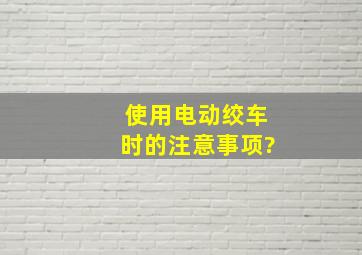 使用电动绞车时的注意事项?