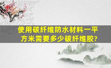 使用碳纤维防水材料一平方米需要多少碳纤维胶?