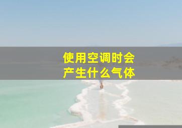 使用空调时会产生什么气体