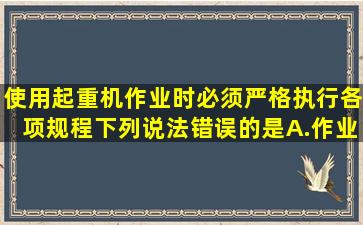 使用起重机作业时必须严格执行各项规程,下列说法错误的是()。A.作业...