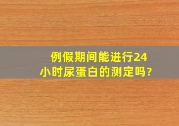 例假期间能进行24小时尿蛋白的测定吗?