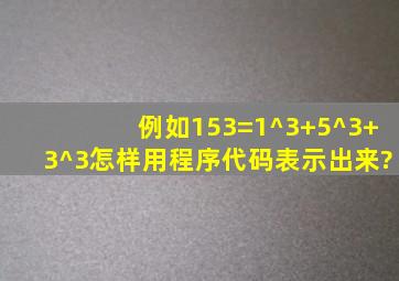 例如153=1^3+5^3+3^3。怎样用程序代码表示出来?