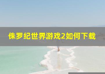 侏罗纪世界游戏2如何下载