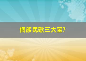 侗族民歌三大宝?